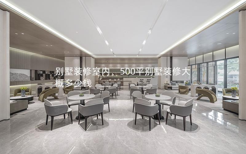 別墅裝修室內、500平別墅裝修大概多少錢