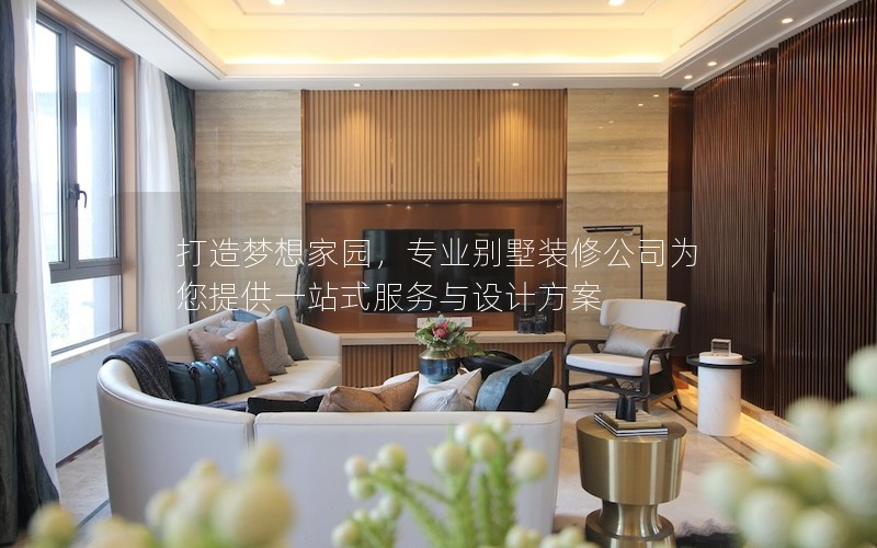 打造夢想家園，專業別墅裝修公司為您提供一站式服務與設計方案